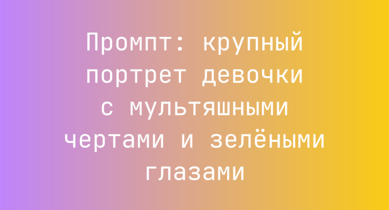 Промпт: крупный портрет девочки с мультяшными чертами и зелеными глазами