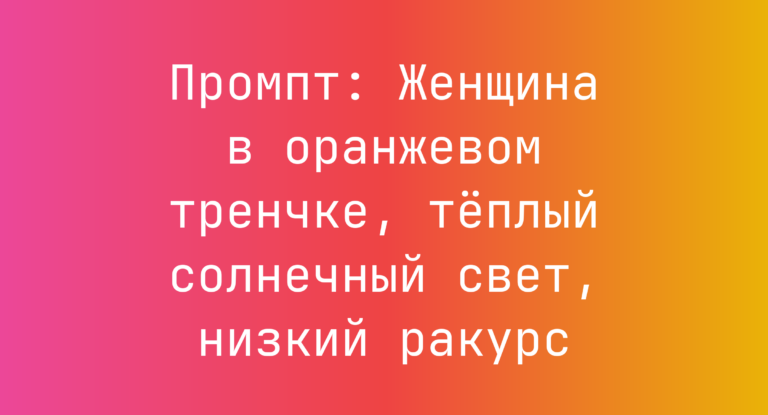 Промпт: Женщина в оранжевом тренчке, теплый солнечный свет, низкий ракурс