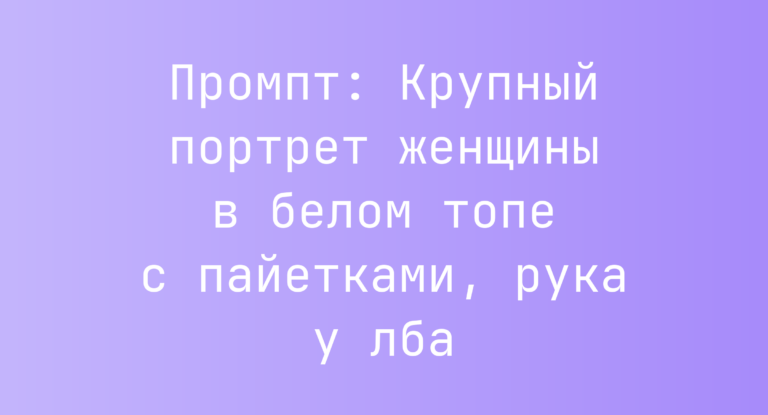 Промпт: Крупный портрет женщины в белом топе с пайетками, рука у лба