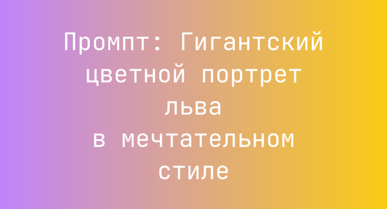 Промпт: Гигантский цветной портрет льва в мечтательном стиле
