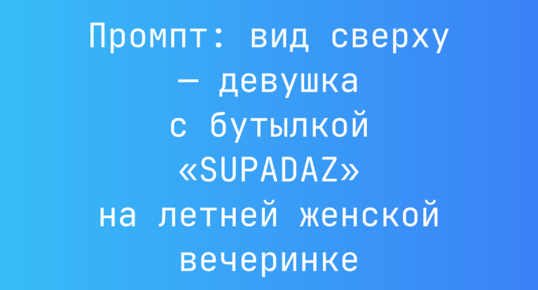 Промпт: вид сверху — девушка с бутылкой «SUPADAZ» на летней женской вечеринке