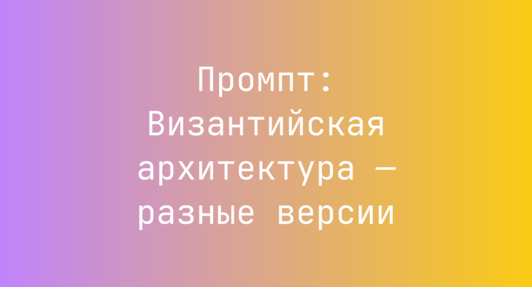 Промпт: Византийская архитектура — разные версии