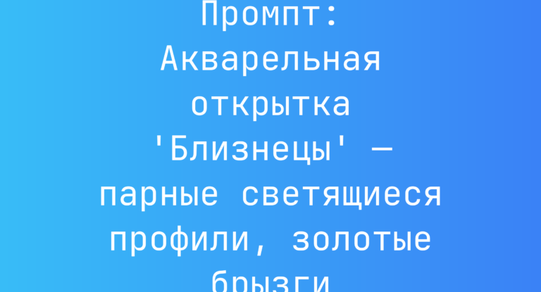 Промпт: Акварельная открытка ‘Близнецы’ — парные светящиеся профили, золотые брызги