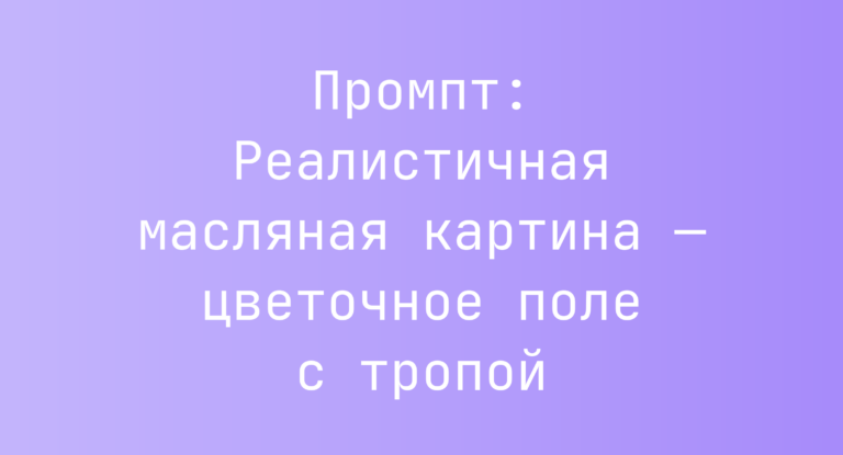 Промпт: Реалистичная масляная картина — цветочное поле с тропой
