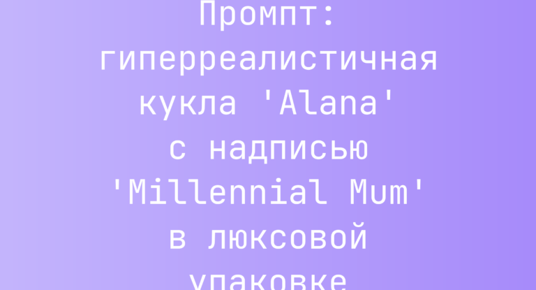 Промпт: гиперреалистичная кукла ‘Alana’ с надписью ‘Millennial Mum’ в люксовой упаковке