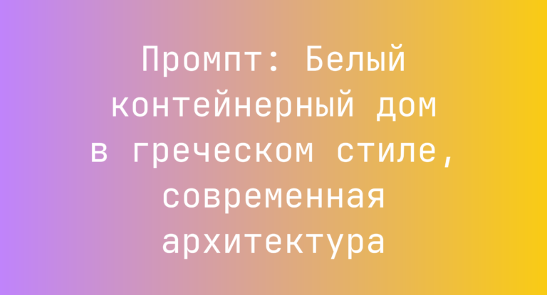 Промпт: Белый контейнерный дом в греческом стиле, современная архитектура