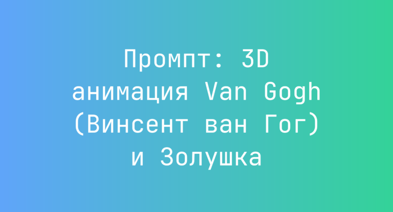 Промпт: 3D анимация Van Gogh (Винсент ван Гог) и Золушка