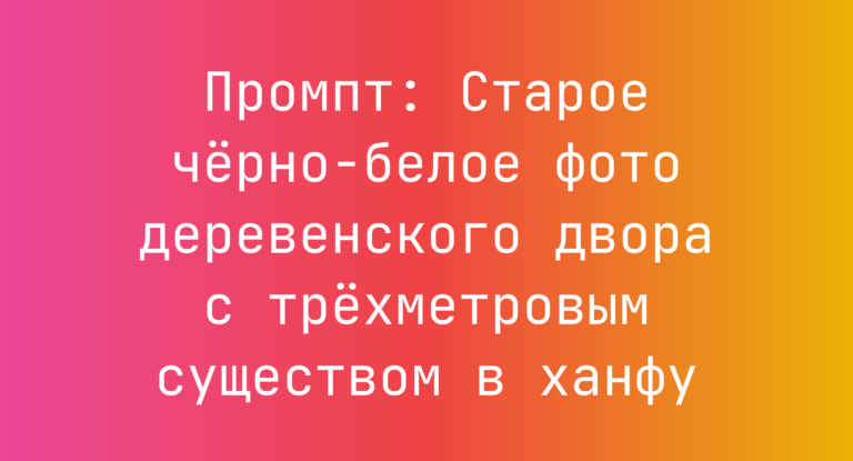 Промпт: Старое черно-белое фото деревенского двора с трехметровым существом в ханфу