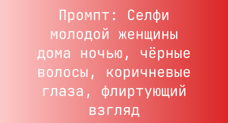 Промпт: Селфи молодой женщины дома ночью, черные волосы, коричневые глаза, флиртующий взгляд
