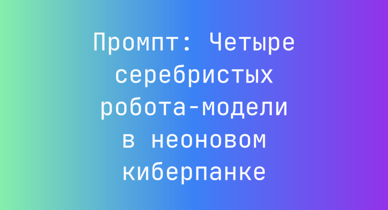 Промпт: Четыре серебристых робота‑модели в неоновом киберпанке