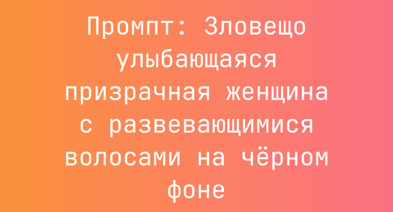 Промпт: Зловещо улыбающаяся призрачная женщина с развевающимися волосами на черном фоне