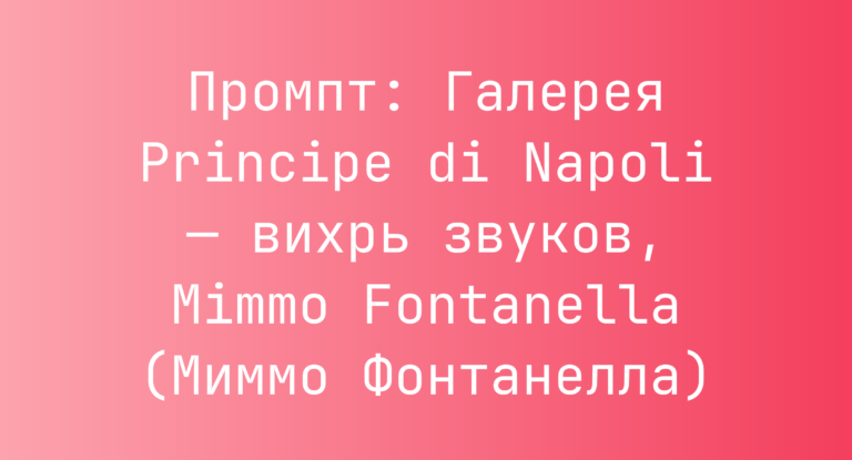 Промпт: Галерея Principe di Napoli — вихрь звуков, Mimmo Fontanella (Миммо Фонтанелла)