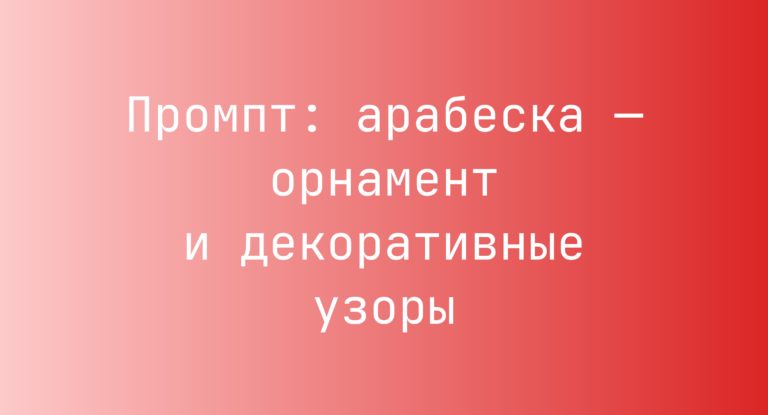 Промпт: арабеска — орнамент и декоративные узоры