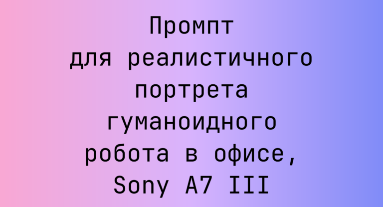 Промпт для реалистичного портрета гуманоидного робота в офисе, Sony A7 III