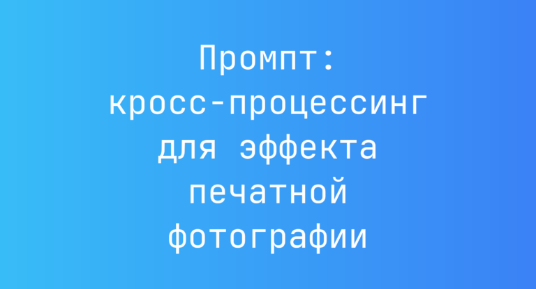 Промпт: кросс-процессинг для эффекта печатной фотографии