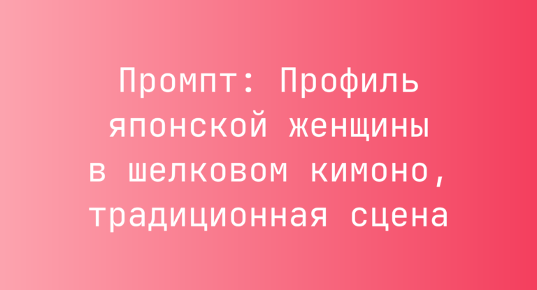 Промпт: Профиль японской женщины в шелковом кимоно, традиционная сцена