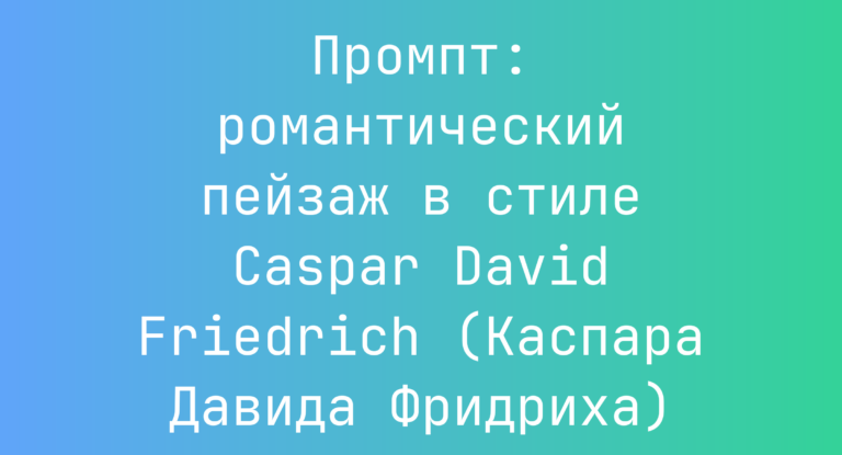 Промпт: романтический пейзаж в стиле Caspar David Friedrich (Каспара Давида Фридриха)