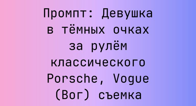 Промпт: Девушка в темных очках за рулем классического Porsche, Vogue (Вог) съемка
