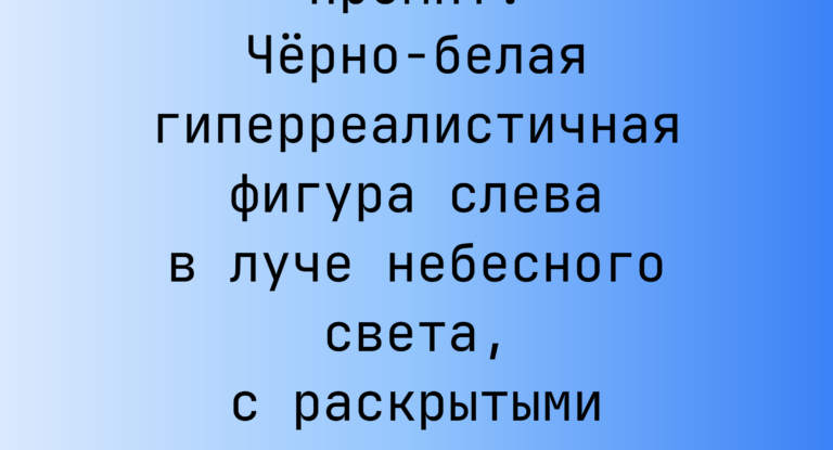Промпт: Черно-белая гиперреалистичная фигура слева в луче небесного света, с раскрытыми руками