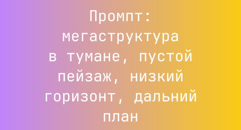 Промпт: мегаструктура в тумане, пустой пейзаж, низкий горизонт, дальний план