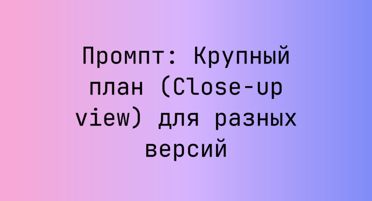 Промпт: Крупный план (Close-up view) для разных версий