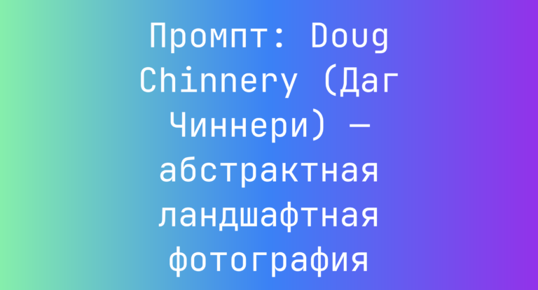 Промпт: Doug Chinnery (Даг Чиннери) — абстрактная ландшафтная фотография