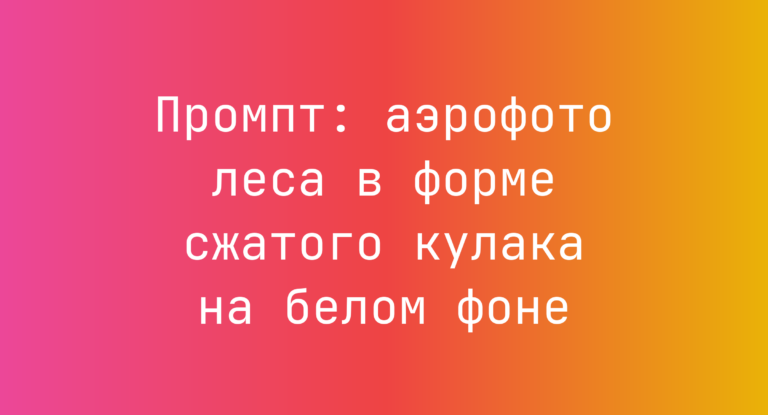 Промпт: аэрофото леса в форме сжатого кулака на белом фоне