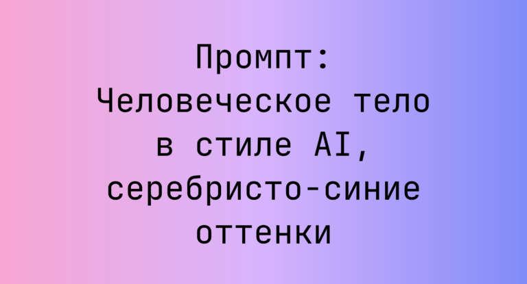 Промпт: Человеческое тело в стиле AI, серебристо-синие оттенки