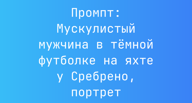 Промпт: Мускулистый мужчина в темной футболке на яхте у Сребрено, портрет