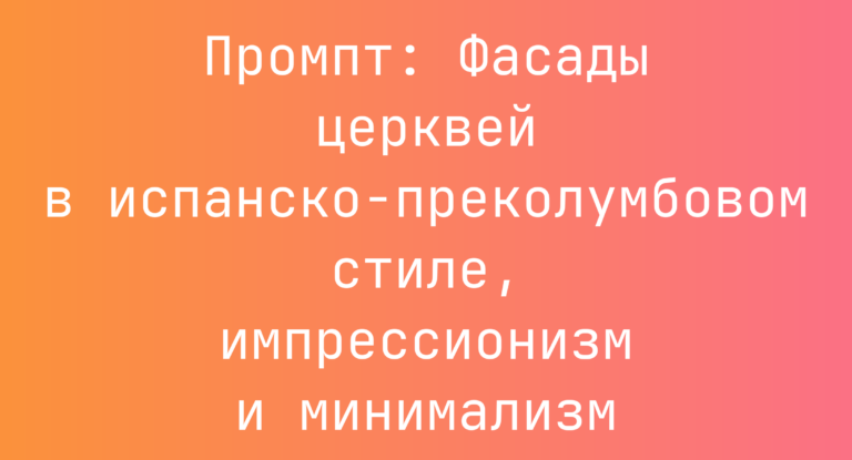 Промпт: Фасады церквей в испанско-преколумбовом стиле, импрессионизм и минимализм