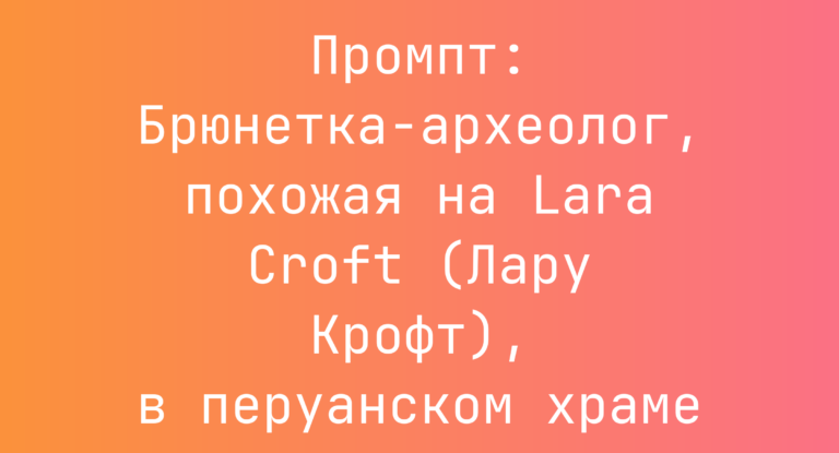 Промпт: Брюнетка-археолог, похожая на Lara Croft (Лару Крофт), в перуанском храме