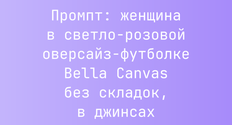 Промпт: женщина в светло-розовой оверсайз-футболке Bella Canvas без складок, в джинсах