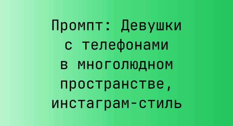 Промпт: Девушки с телефонами в многолюдном пространстве, инстаграм-стиль