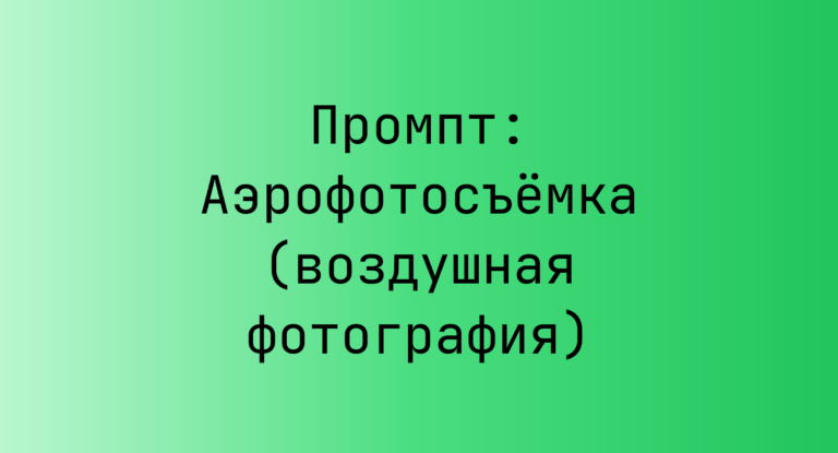 Промпт: Аэрофотосъемка (воздушная фотография)