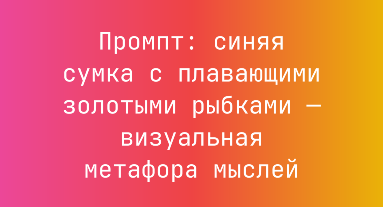 Промпт: синяя сумка с плавающими золотыми рыбками — визуальная метафора мыслей