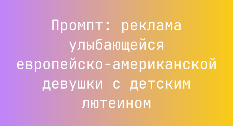 Промпт: реклама улыбающейся европейско-американской девушки с детским лютеином