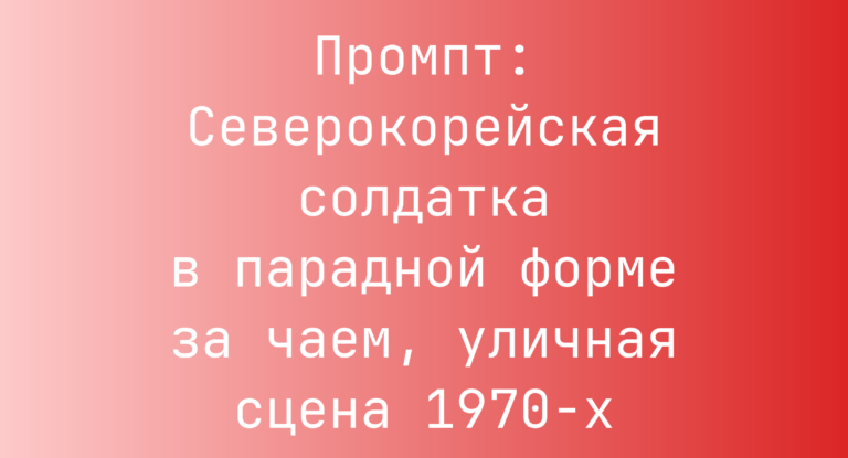 Промпт: Северокорейская солдатка в парадной форме за чаем, уличная сцена 1970-х