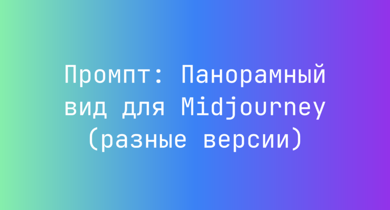 Промпт: Панорамный вид для Midjourney (разные версии)
