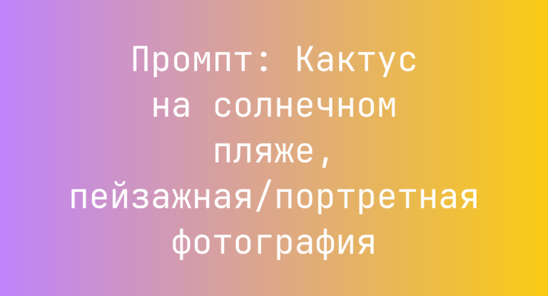 Промпт: Кактус на солнечном пляже, пейзажная/портретная фотография