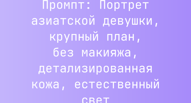 Промпт: Портрет азиатской девушки, крупный план, без макияжа, детализированная кожа, естественный свет