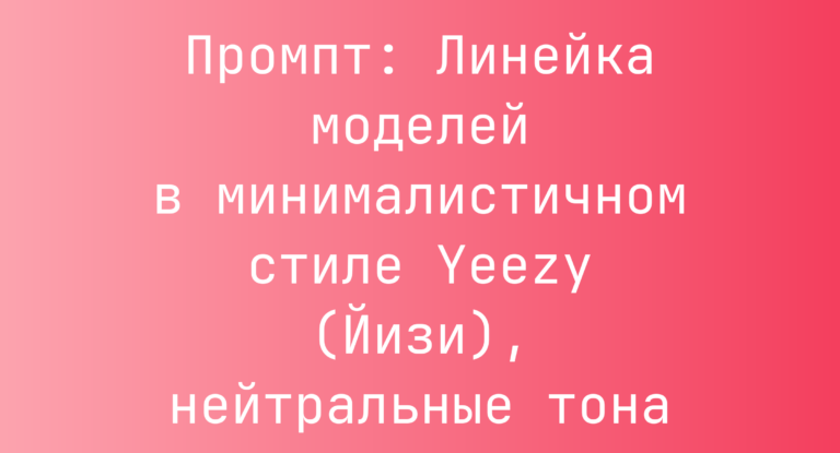 Промпт: Линейка моделей в минималистичном стиле Yeezy (Йизи), нейтральные тона