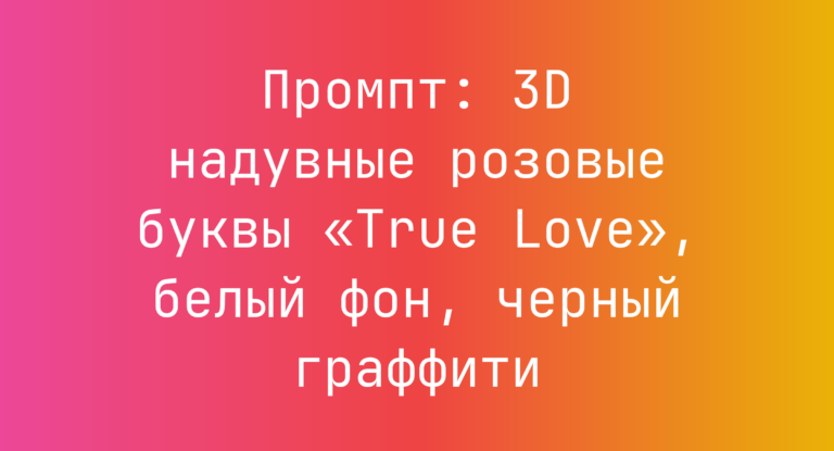 Промпт: 3D надувные розовые буквы «True Love», белый фон, черный граффити