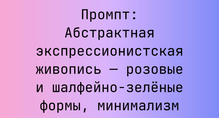 Промпт: Абстрактная экспрессионистская живопись — розовые и шалфейно-зеленые формы, минимализм