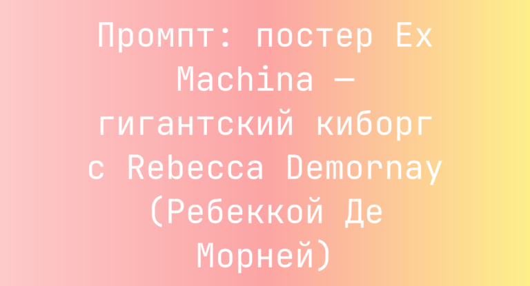 Промпт: постер Ex Machina — гигантский киборг с Rebecca Demornay (Ребеккой Де Морней)