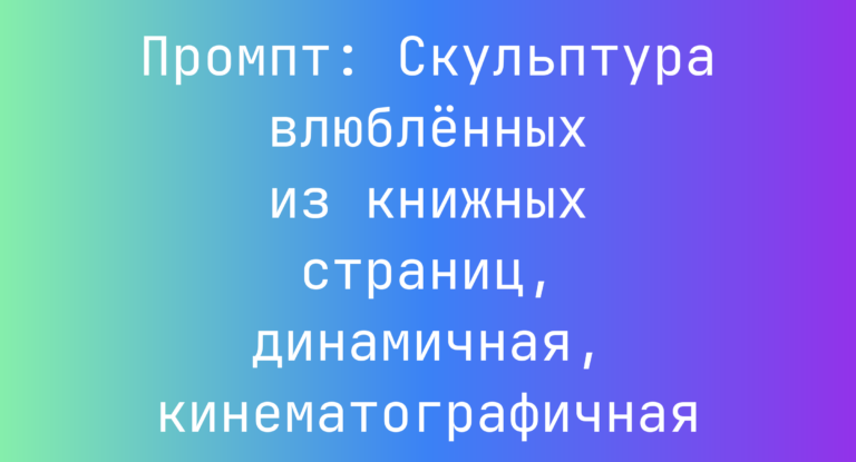 Промпт: Скульптура влюбленных из книжных страниц, динамичная, кинематографичная