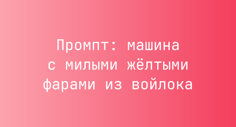 Промпт: машина с милыми желтыми фарами из войлока