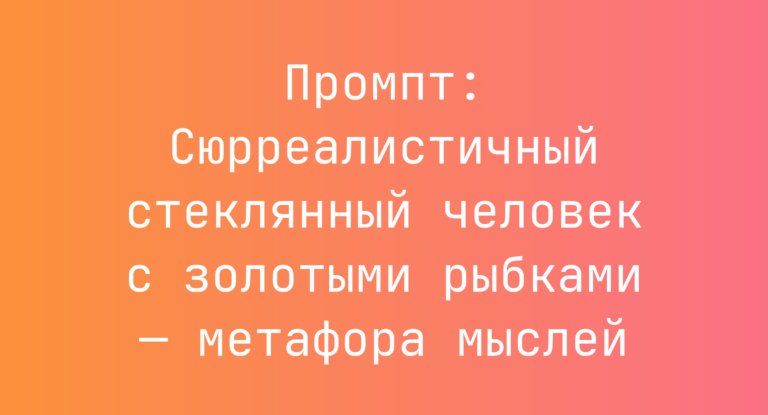 Промпт: Сюрреалистичный стеклянный человек с золотыми рыбками — метафора мыслей