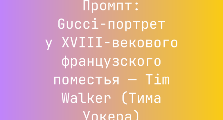 Промпт: Gucci-портрет у XVIII‑векового французского поместья — Tim Walker (Тима Уокера)