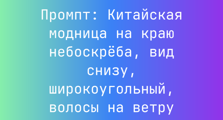 Промпт: Китайская модница на краю небоскреба, вид снизу, широкоугольный, волосы на ветру