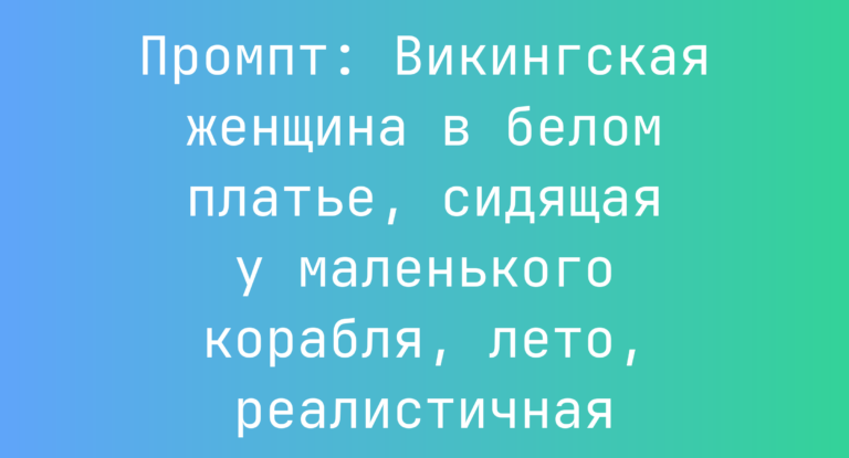 Промпт: Викингская женщина в белом платье, сидящая у маленького корабля, лето, реалистичная